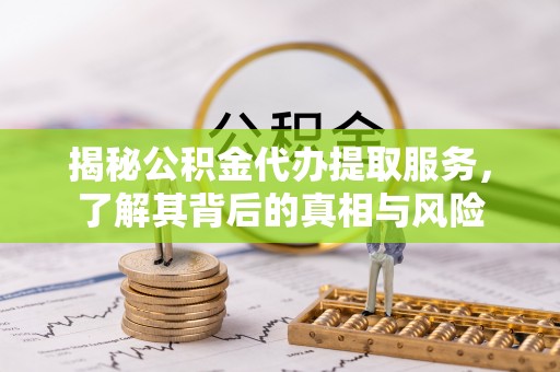 克拉玛依揭秘公积金代办提取服务，了解其背后的真相与风险