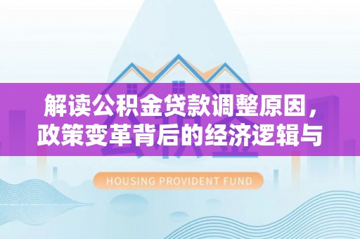 克拉玛依解读公积金贷款调整原因，政策变革背后的经济逻辑与民生影响