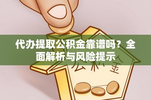 克拉玛依代办提取公积金靠谱吗？全面解析与风险提示